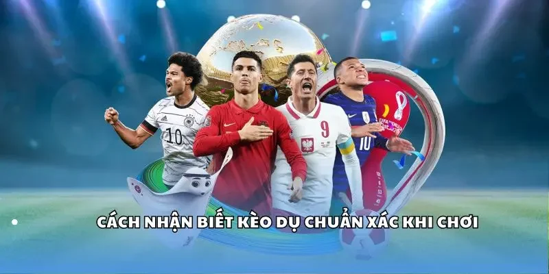 Cách nhận biết kèo dụ chuẩn xác khi chơi