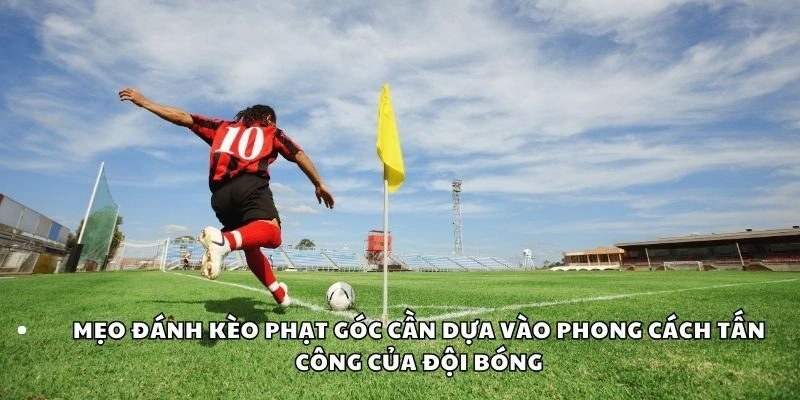 Mẹo đánh kèo phạt góc cần dựa vào phong cách tấn công của đội bóng