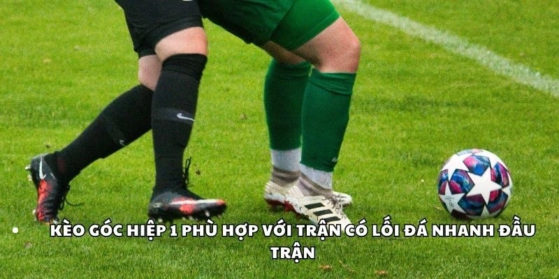 Kèo góc hiệp 1 phù hợp với trận có lối đá nhanh đầu trận