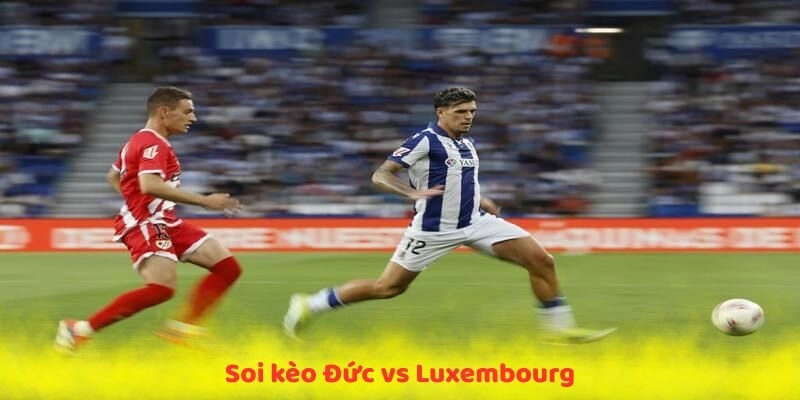 Soi kèo Đức vs Luxembourg