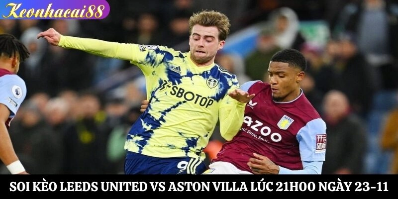 Soi Kèo Leeds United vs Aston Villa Lúc 21h00 Ngày 23-11