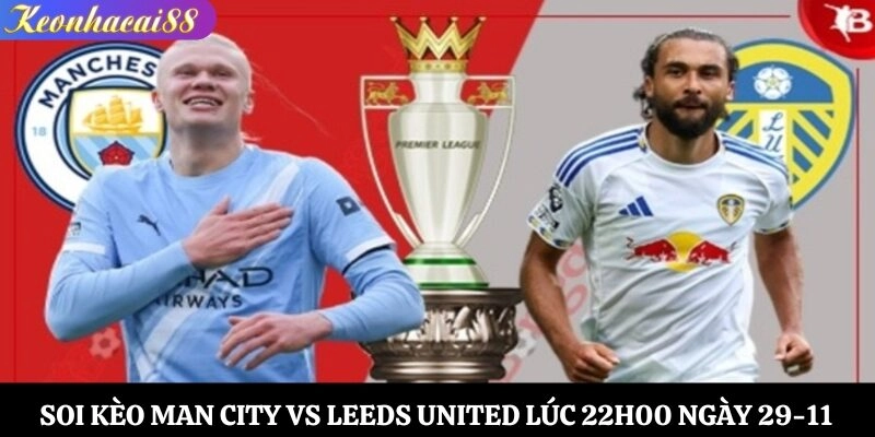 Soi Kèo Man City vs Leeds United Lúc 22h00 Ngày 29-11