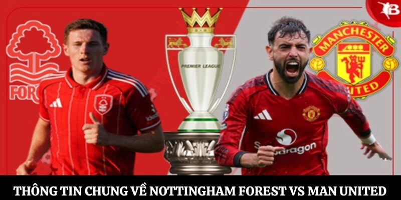 Khám phá thông tin chung về Nottingham Forest vs Man United