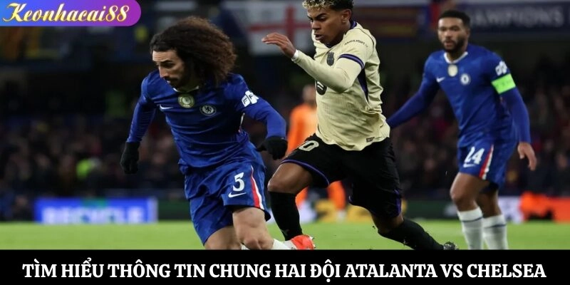 Tìm hiểu thông tin chung hai đội Atalanta vs Chelsea