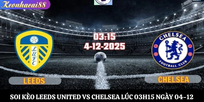 Soi Kèo Leeds United vs Chelsea Lúc 03h15 Ngày 04-12